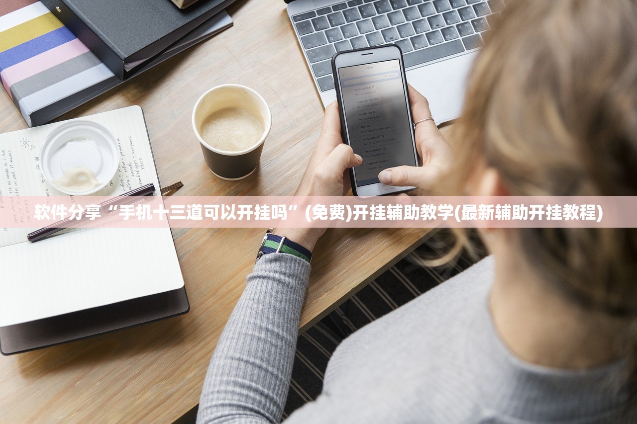 软件分享“手机十三道可以开挂吗”(免费)开挂辅助教学(最新辅助开挂教程)
