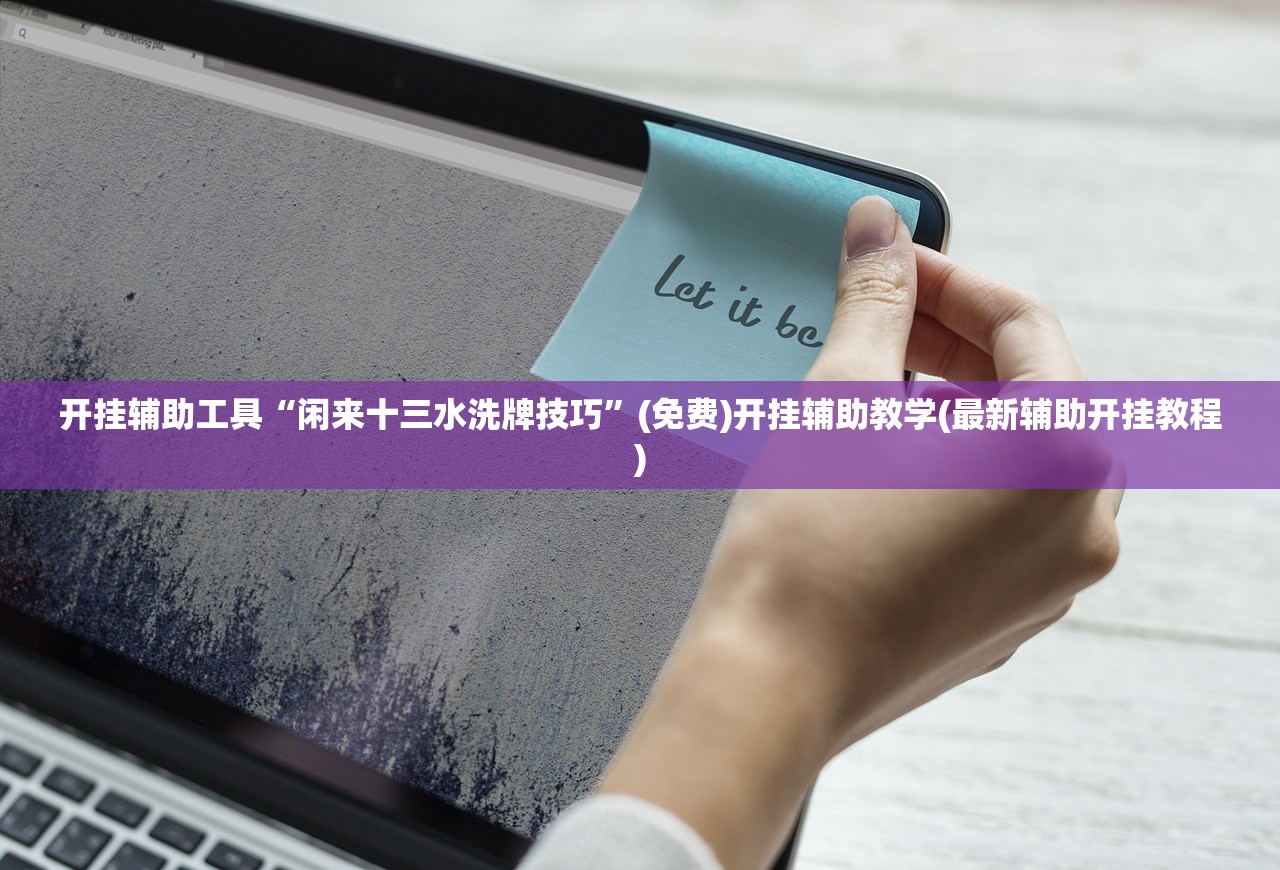 开挂辅助工具“闲来十三水洗牌技巧”(免费)开挂辅助教学(最新辅助开挂教程)