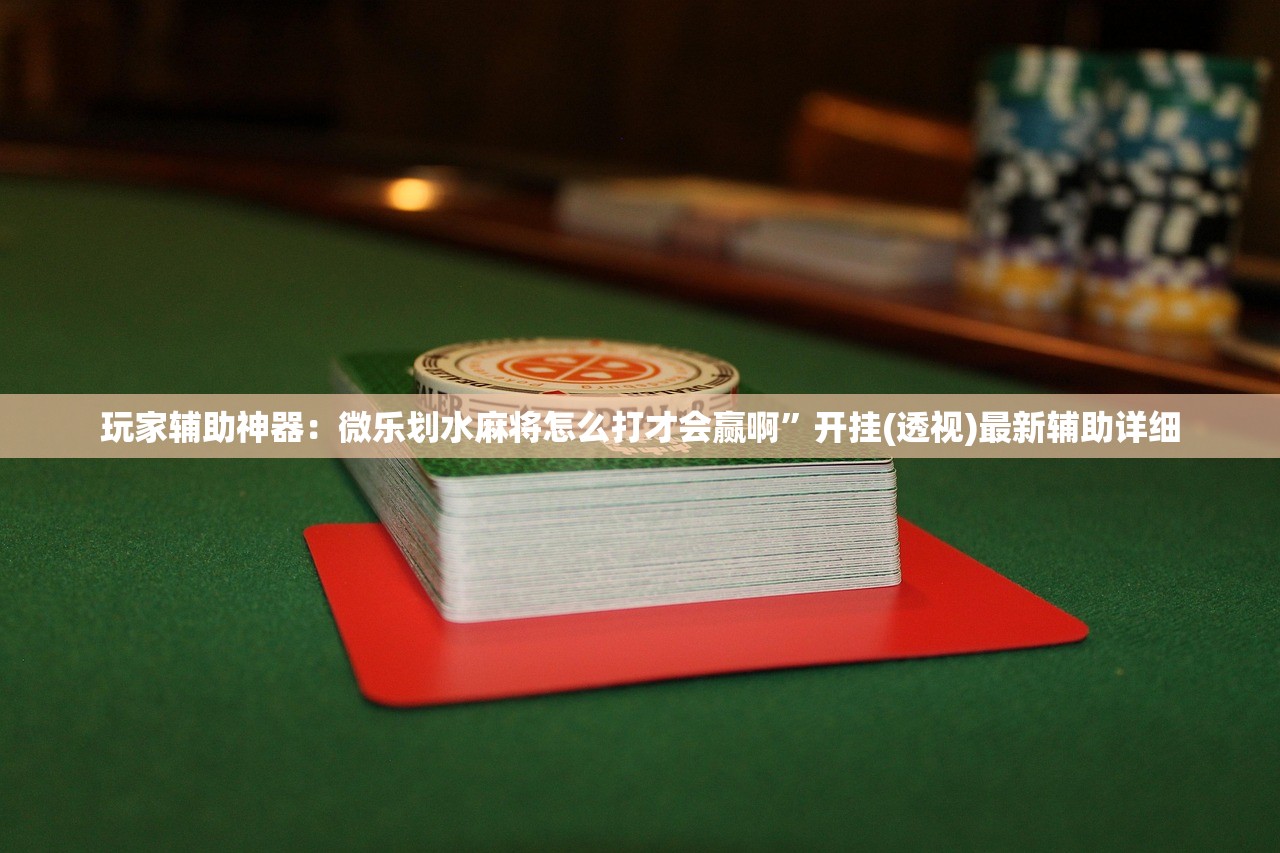 玩家辅助神器：微乐划水麻将怎么打才会赢啊	”开挂(透视)最新辅助详细