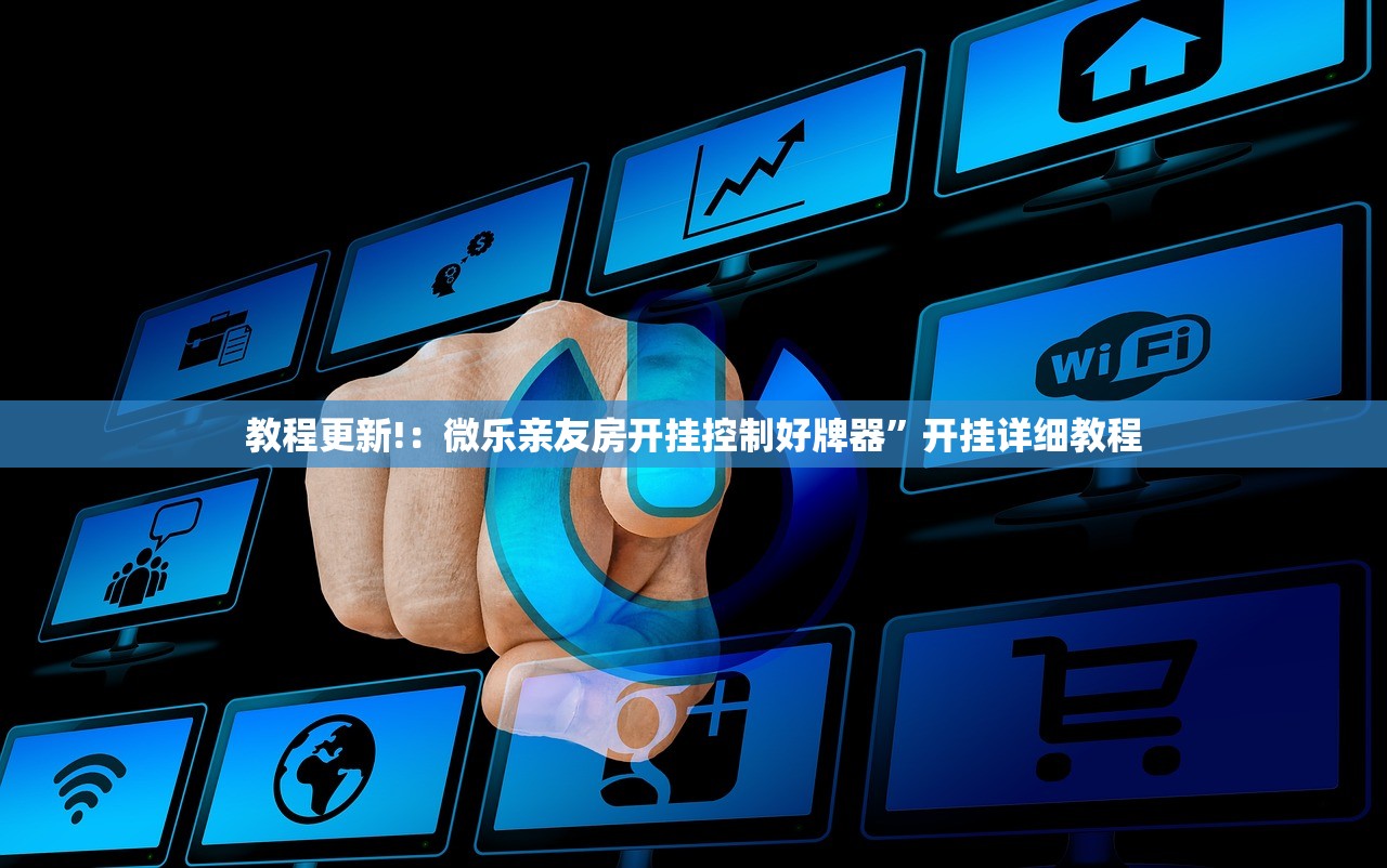 教程更新!：微乐亲友房开挂控制好牌器”开挂详细教程
