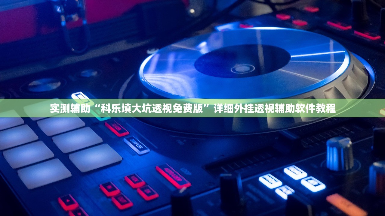 实测辅助“科乐填大坑透视免费版”详细外挂透视辅助软件教程