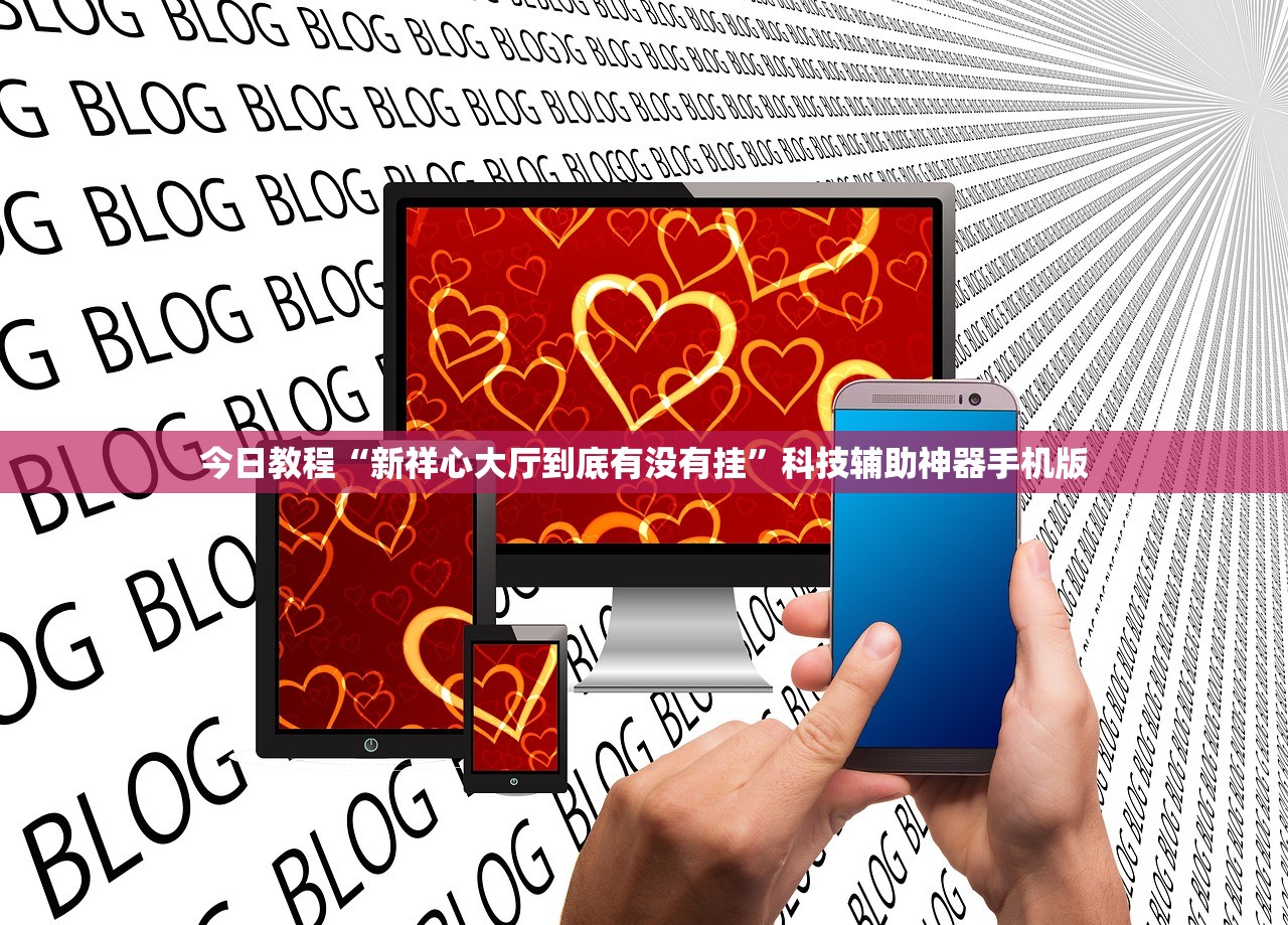 今日教程“新祥心大厅到底有没有挂	”科技辅助神器手机版