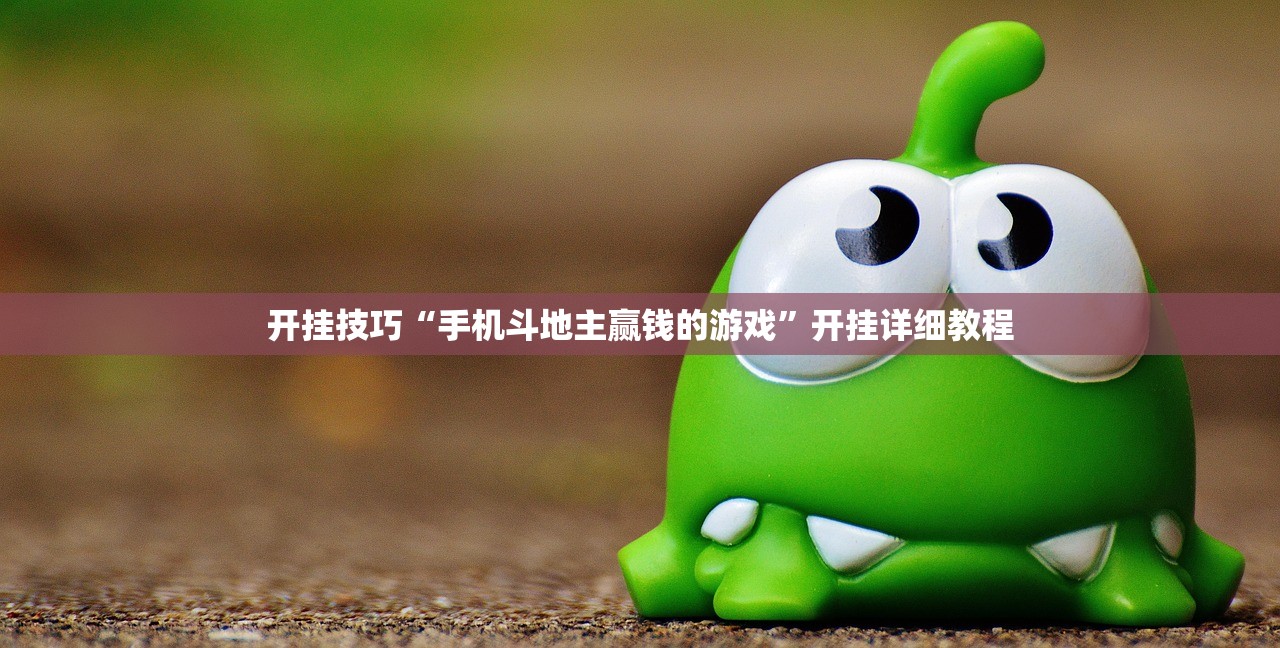 开挂技巧“手机斗地主赢钱的游戏	”开挂详细教程
