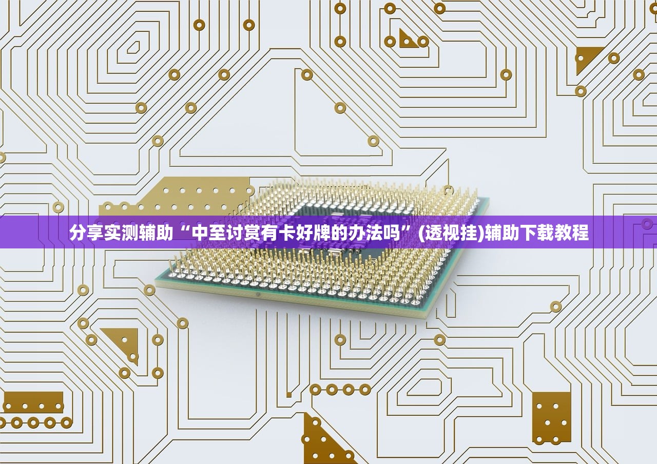 分享实测辅助“中至讨赏有卡好牌的办法吗”(透视挂)辅助下载教程