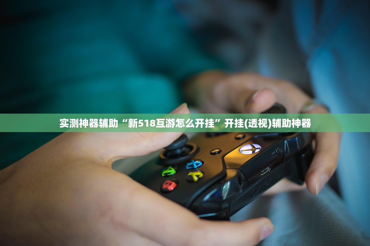 实测神器辅助“新518互游怎么开挂	”开挂(透视)辅助神器